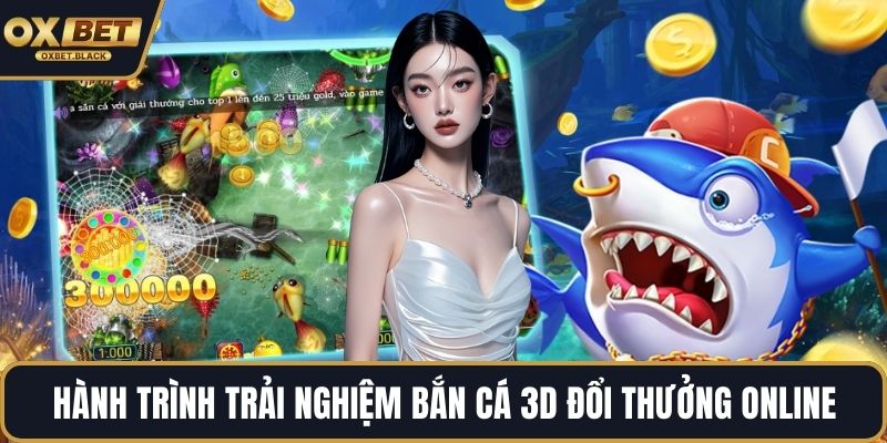 Hành trình trải nghiệm bắn cá 3D đổi thưởng online