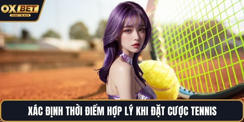 Xác định thời điểm hợp lý khi đặt cược tennis