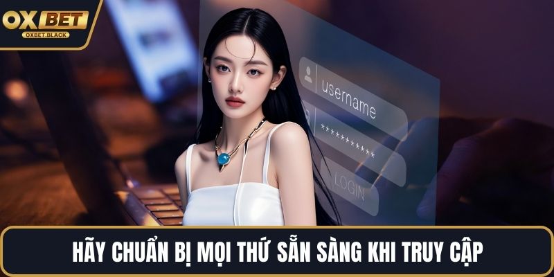 Hãy chuẩn bị mọi thứ sẵn sàng khi truy cập