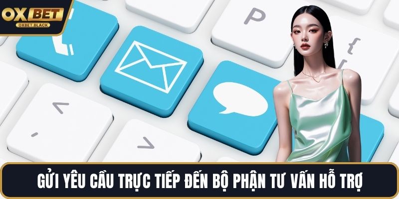Gửi yêu cầu trực tiếp đến bộ phận tư vấn hỗ trợ