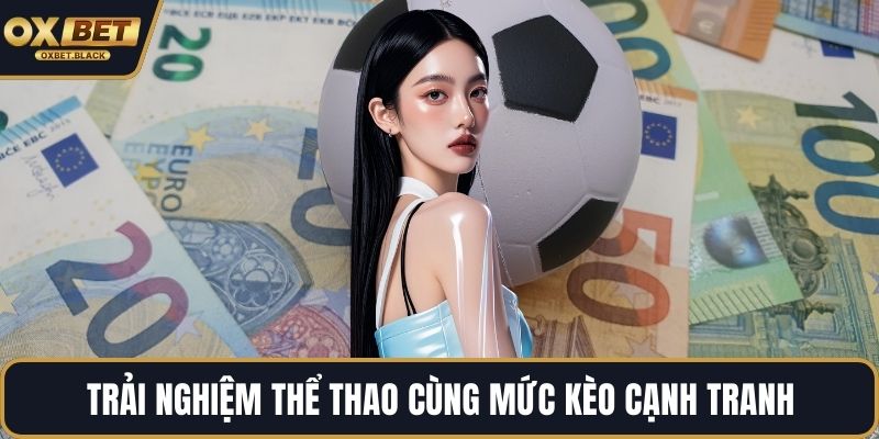 Trải nghiệm thể thao cùng mức kèo cạnh tranh