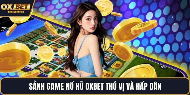 Sảnh game nổ hũ OXBET thú vị và hấp dẫn